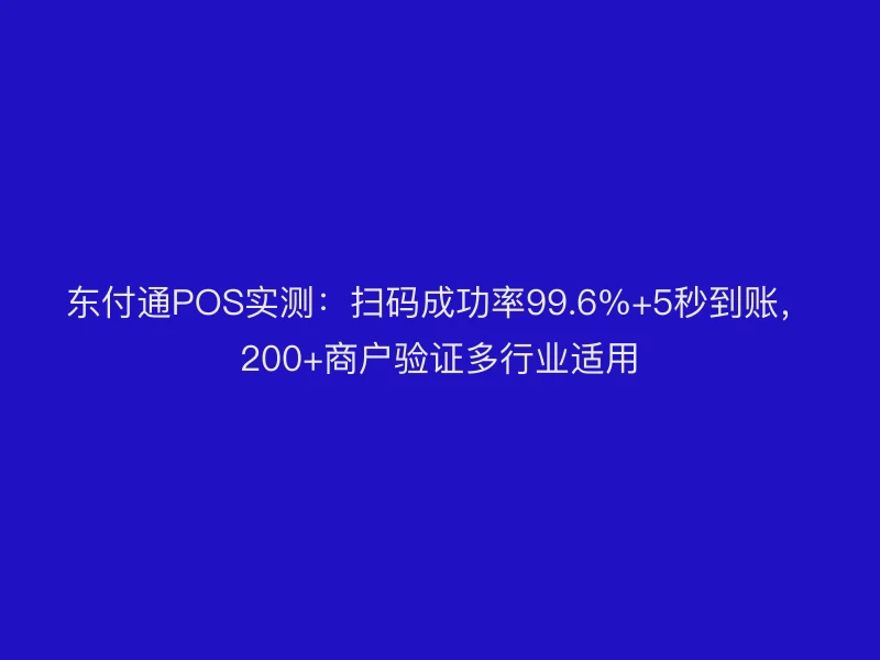 聚驰家POS实测：扫码成功率99.6%+5秒到账，200+商户验证多行业适用