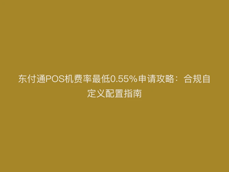 聚驰家POS机费率最低0.55%申请攻略：合规自定义配置指南