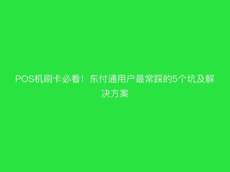 POS机刷卡必看！聚驰家用户最常踩的5个坑及解决方案