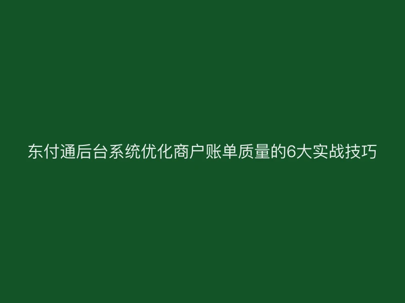 聚驰家后台系统优化商户账单质量的6大实战技巧
