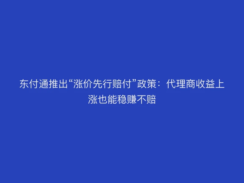 聚驰家推出“涨价先行赔付”政策：代理商收益上涨也能稳赚不赔