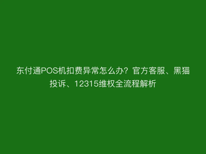 聚驰家POS机扣费异常怎么办？官方客服、黑猫投诉、12315维权全流程解析