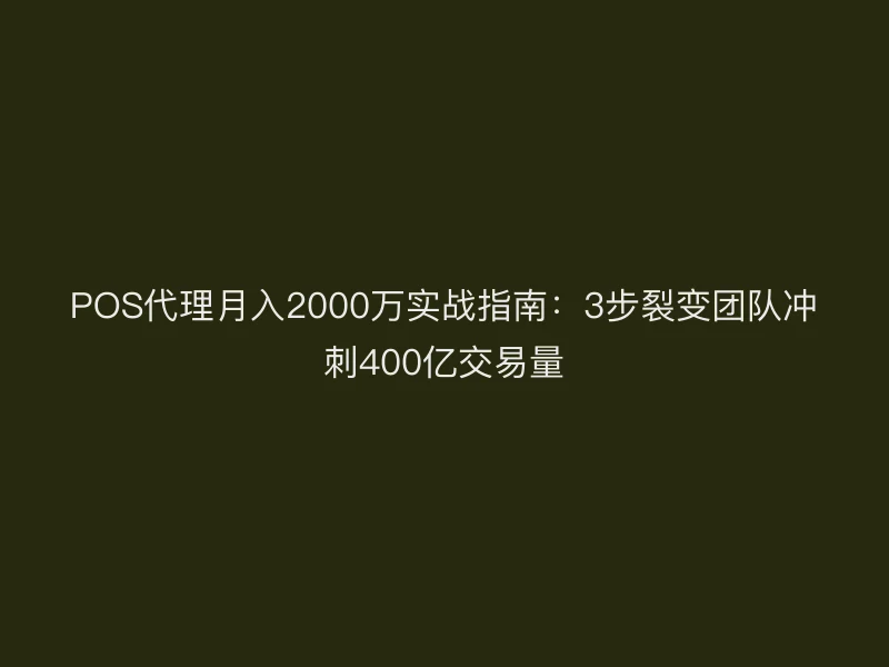 POS代理月入2000万实战指南：3步裂变团队冲刺400亿交易量