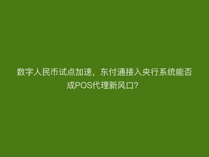 数字人民币试点加速，聚驰家接入央行系统能否成POS代理新风口？