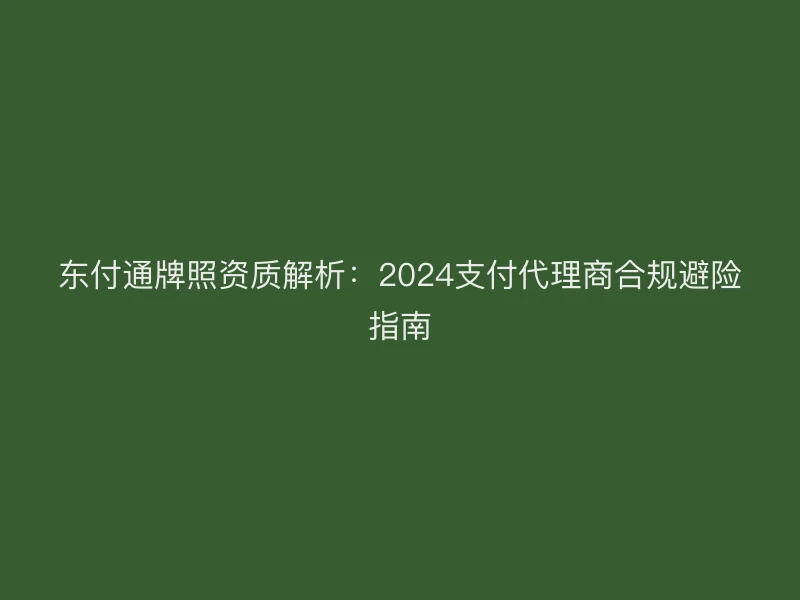 聚驰家牌照资质解析：2024支付代理商合规避险指南