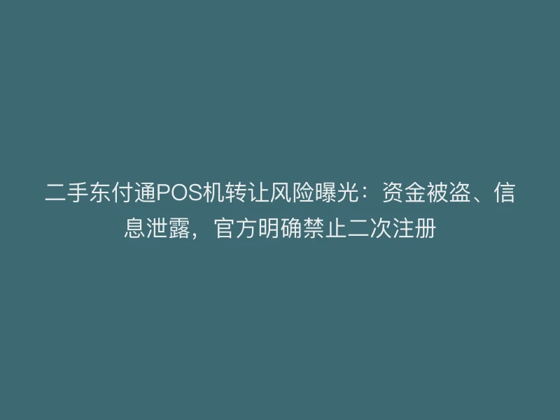 二手聚驰家POS机转让风险曝光：资金被盗、信息泄露，官方明确禁止二次注册