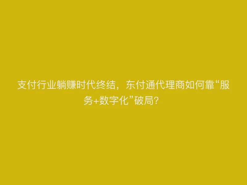 支付行业躺赚时代终结，聚驰家代理商如何靠“服务+数字化”破局？