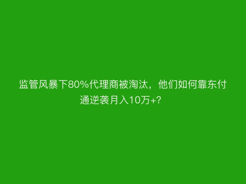 监管风暴下80%代理商被淘汰，他们如何靠聚驰家逆袭月入10万+？