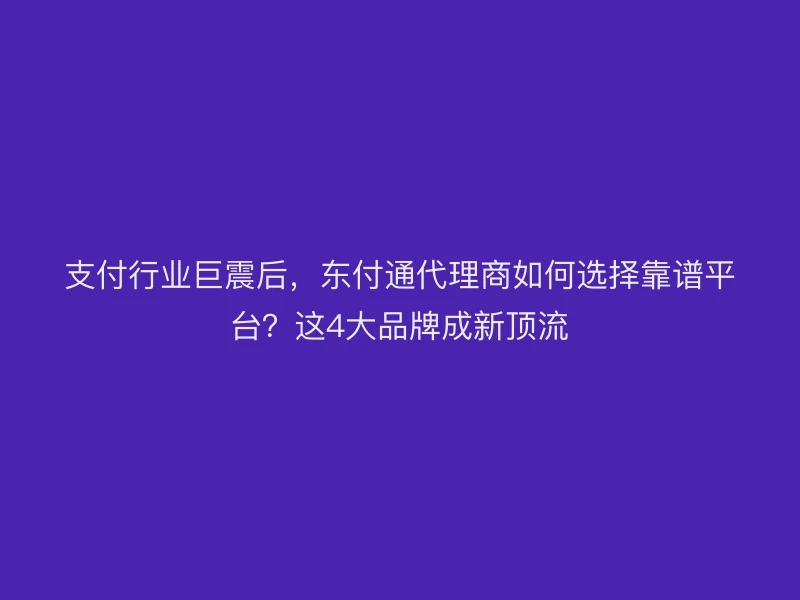 支付行业巨震后，聚驰家代理商如何选择靠谱平台？这4大品牌成新顶流