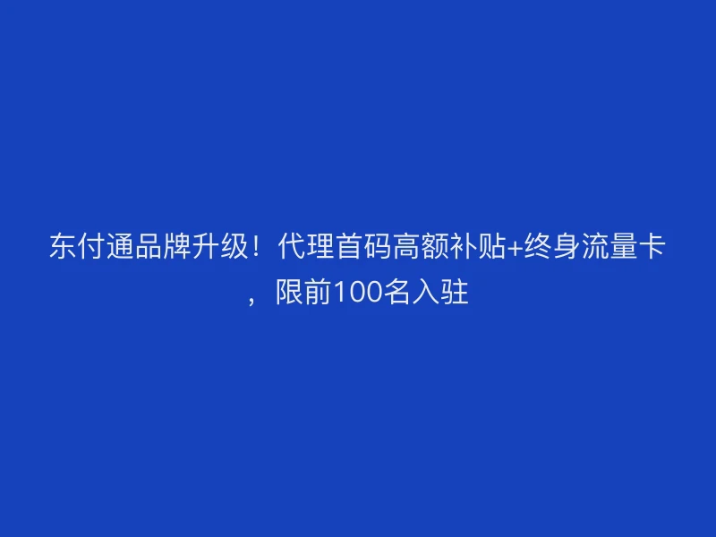 聚驰家品牌升级！代理首码高额补贴+终身流量卡，限前100名入驻
