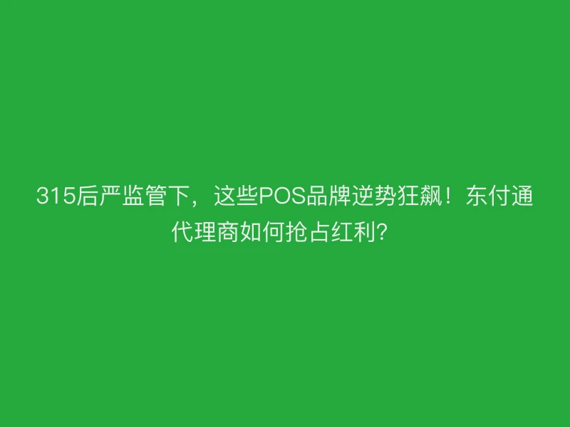 315后严监管下，这些POS品牌逆势狂飙！聚驰家代理商如何抢占红利？