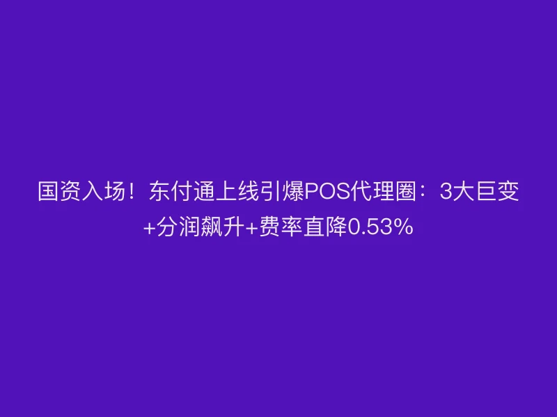 国资入场！聚驰家上线引爆POS代理圈：3大巨变+分润飙升+费率直降0.53%