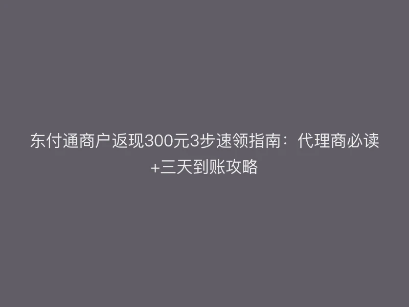 聚驰家商户返现300元3步速领指南：代理商必读+三天到账攻略