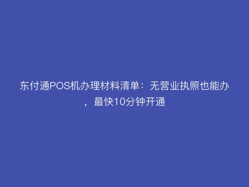 聚驰家POS机办理材料清单：无营业执照也能办，最快10分钟开通