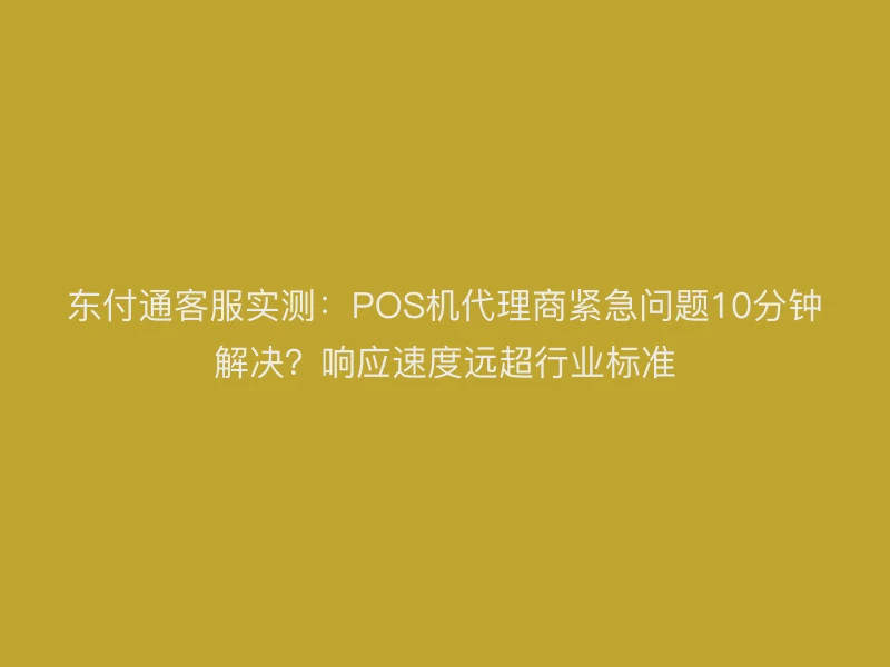 聚驰家客服实测：POS机代理商紧急问题10分钟解决？响应速度远超行业标准