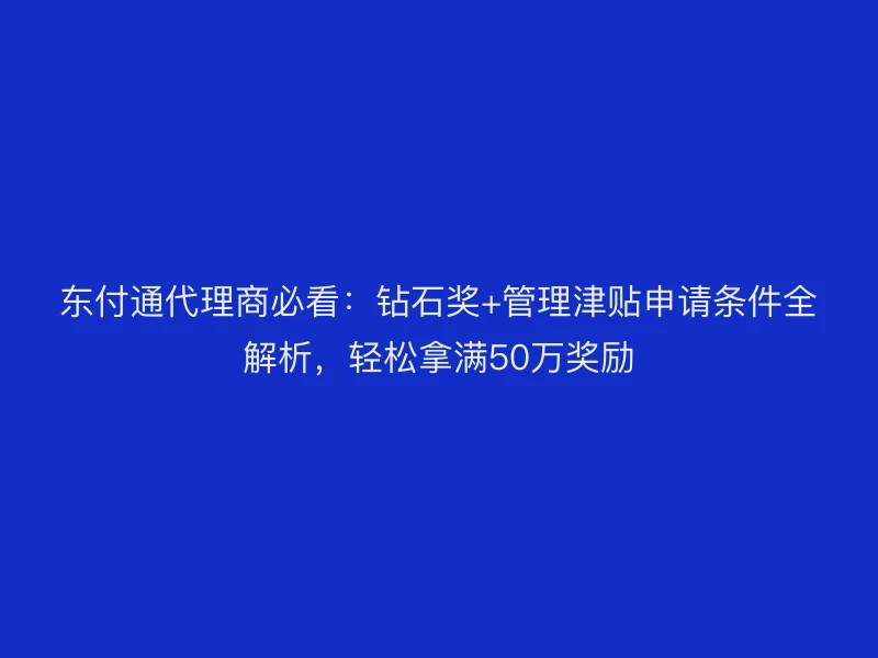 聚驰家代理商必看：钻石奖+管理津贴申请条件全解析，轻松拿满50万奖励