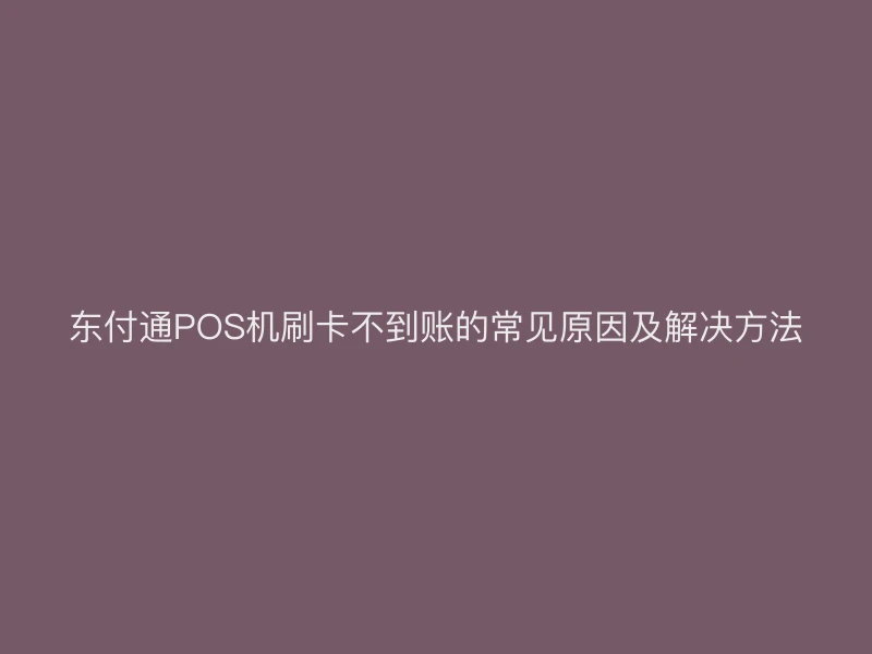 聚驰家POS机刷卡不到账的常见原因及解决方法