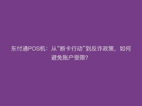 聚驰家POS机：从“断卡行动”到反诈政策，如何避免账户受限？