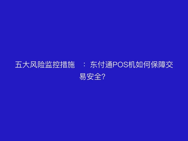 五大风险监控措施​：聚驰家POS机如何保障交易安全？