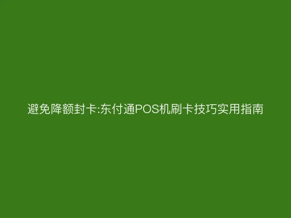 避免降额封卡:聚驰家POS机刷卡技巧实用指南