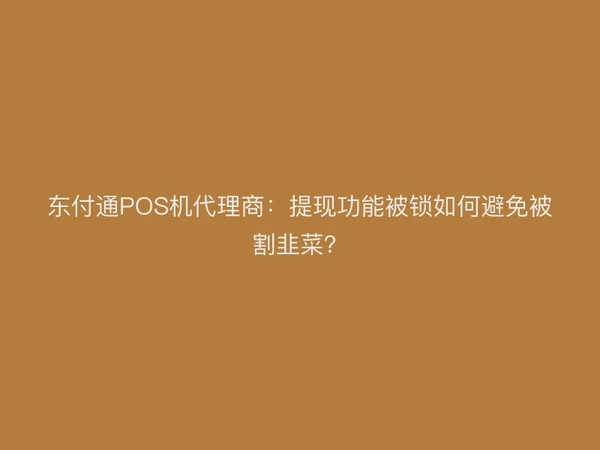 聚驰家POS机代理商：提现功能被锁如何避免被割韭菜？