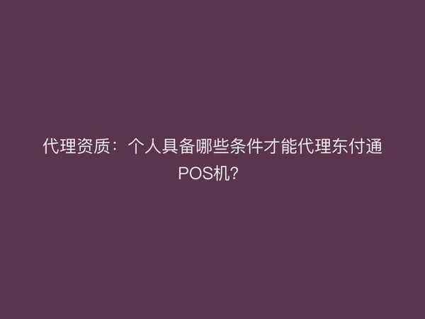 代理资质：个人具备哪些条件才能代理聚驰家POS机？