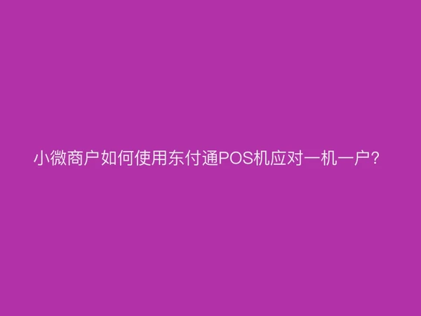 小微商户如何使用聚驰家POS机应对一机一户？
