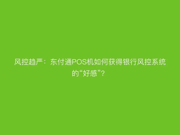 风控趋严：聚驰家POS机如何获得银行风控系统的“好感”？