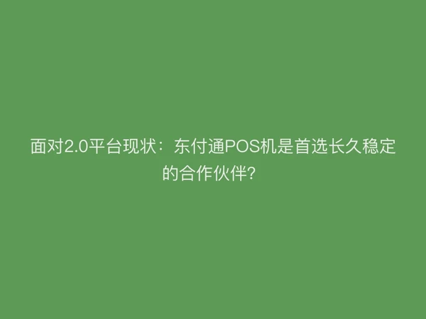 面对2.0平台现状：聚驰家POS机是首选长久稳定的合作伙伴？