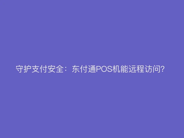 守护支付安全：聚驰家POS机能远程访问？