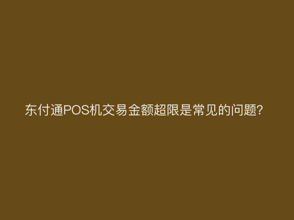 聚驰家POS机交易金额超限是常见的问题？