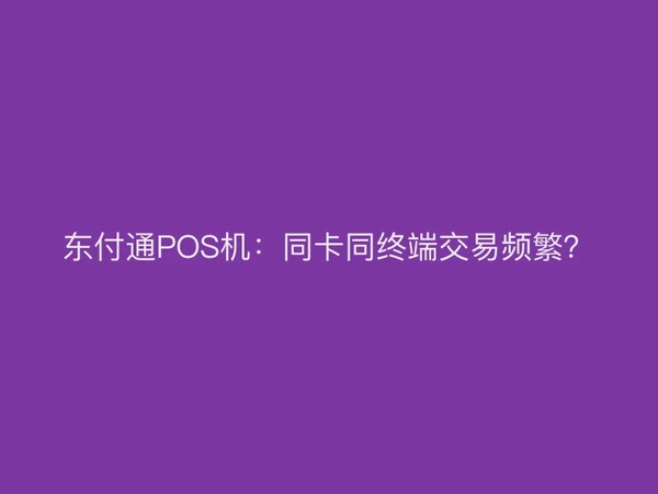 聚驰家POS机：同卡同终端交易频繁？