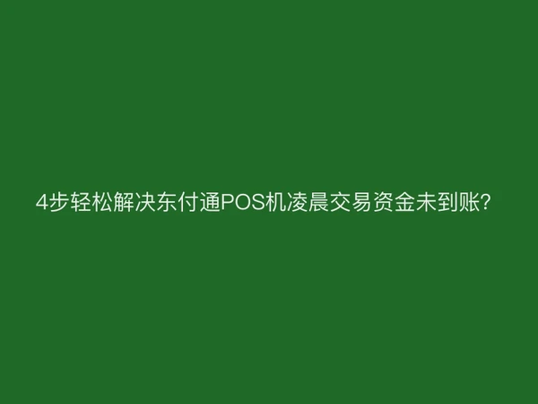 4步轻松解决聚驰家POS机凌晨交易资金未到账？
