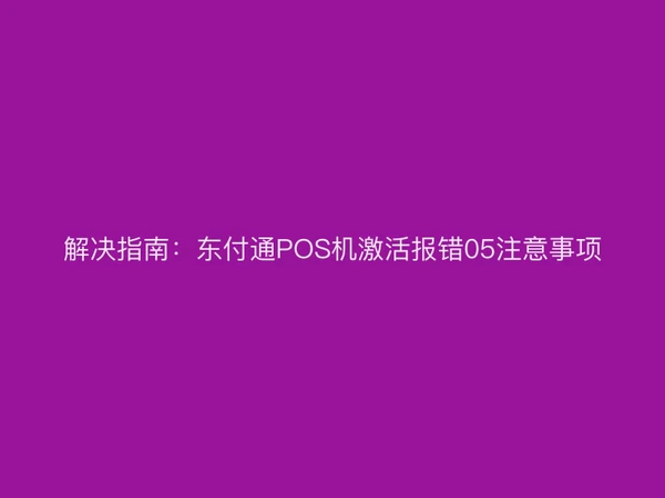 解决指南：聚驰家POS机激活报错05注意事项