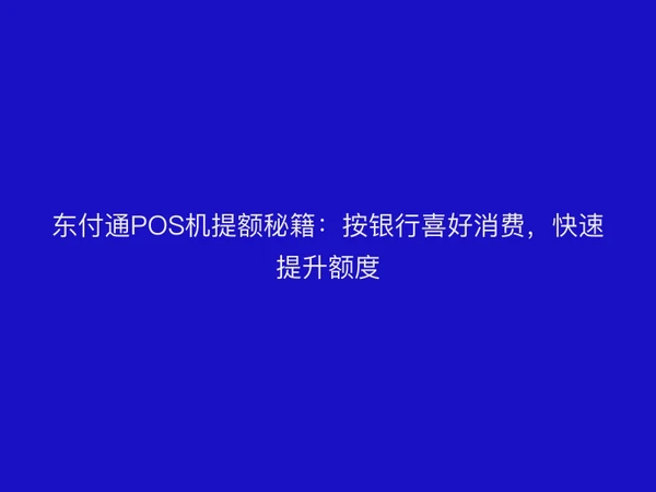 聚驰家POS机提额秘籍：按银行喜好消费，快速提升额度