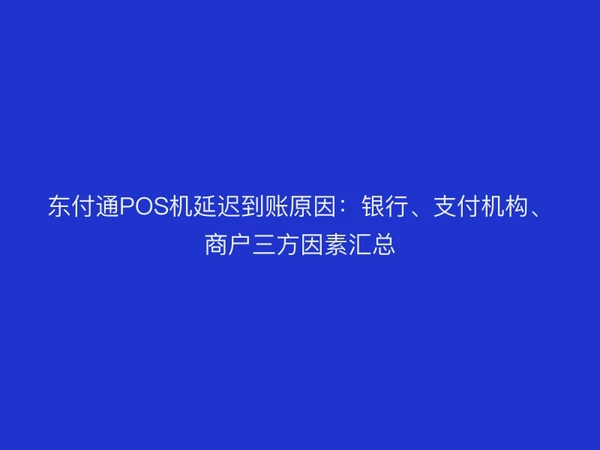 聚驰家POS机延迟到账原因：银行、支付机构、商户三方因素汇总