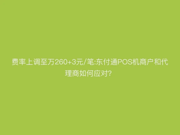 费率上调至万260+3元/笔:聚驰家POS机商户和代理商如何应对？