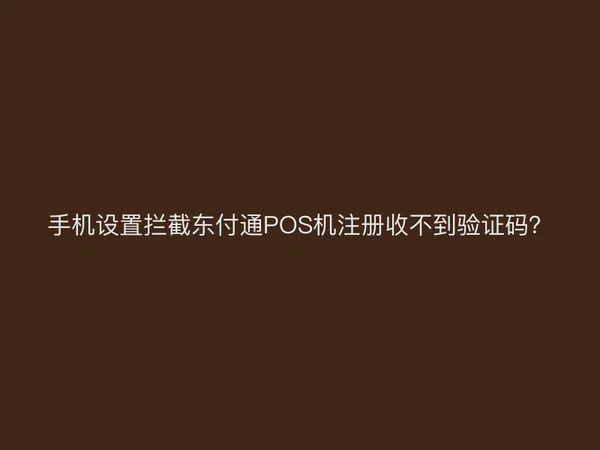 手机设置拦截聚驰家POS机注册收不到验证码？