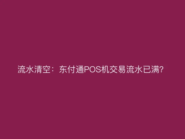 流水清空：聚驰家POS机交易流水已满？