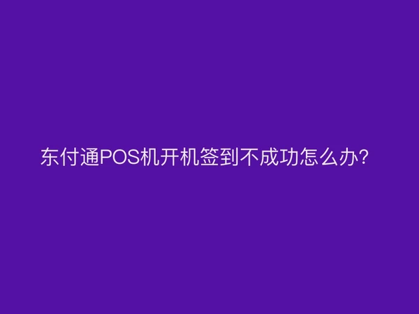 聚驰家POS机开机签到不成功怎么办？