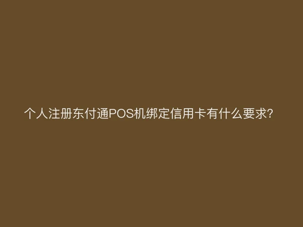 个人注册聚驰家POS机绑定信用卡有什么要求？
