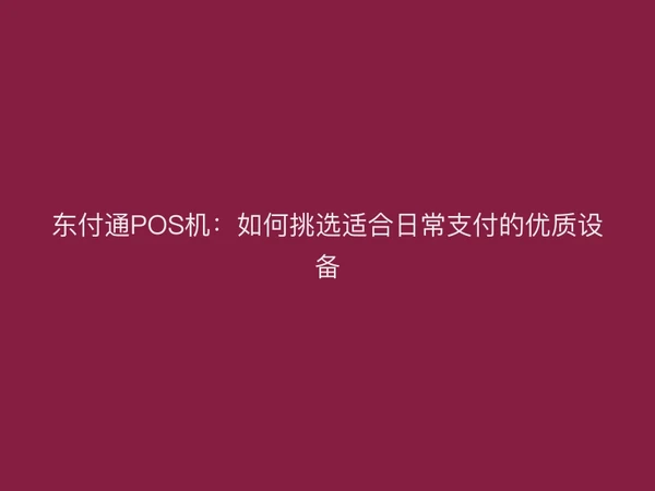聚驰家POS机：如何挑选适合日常支付的优质设备