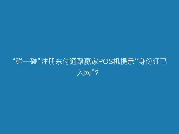“碰一碰”注册聚驰家聚赢家POS机提示“身份证已入网”？