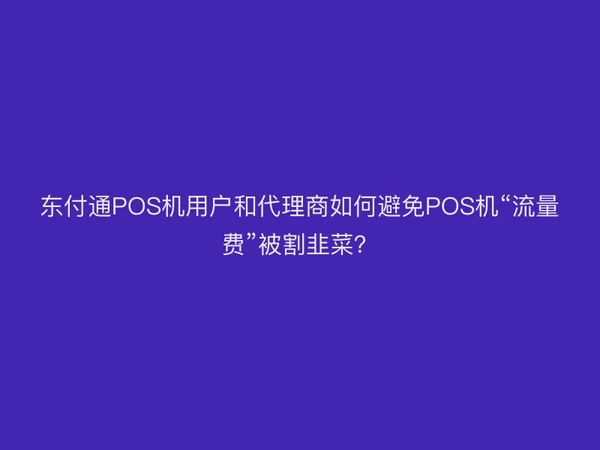 聚驰家POS机用户和代理商如何避免“流量费”被割韭菜？
