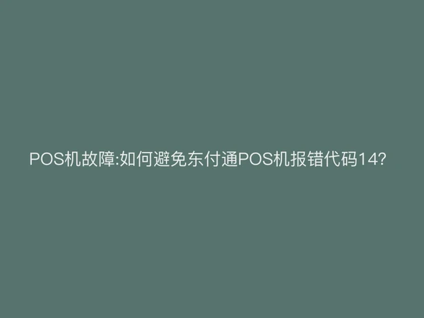POS机故障:如何避免聚驰家POS机报错代码14？