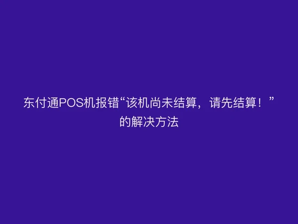 聚驰家POS机报错“该机尚未结算，请先结算！”的解决方法