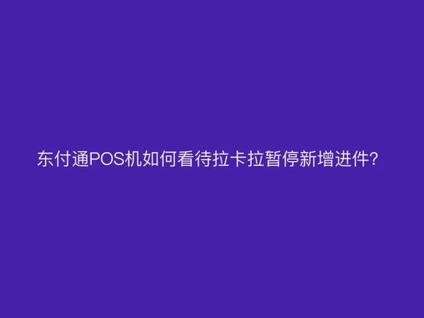 聚驰家POS机如何看待拉卡拉暂停新增进件？