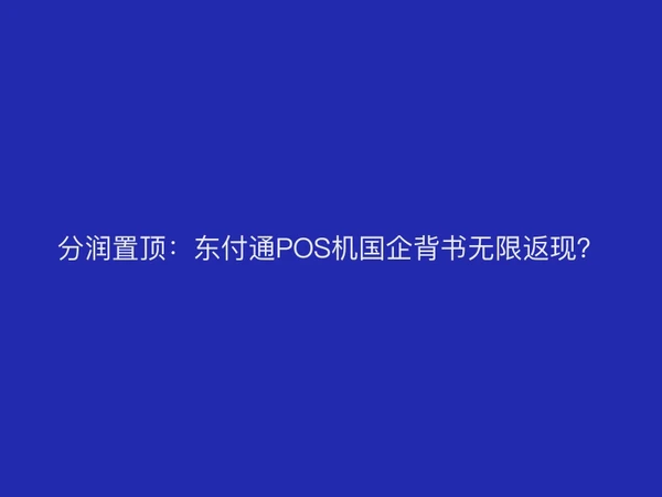 分润置顶：聚驰家POS机国企背书无限返现？