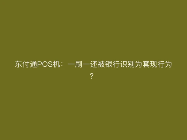聚驰家POS机：一刷一还被银行识别为套现行为？