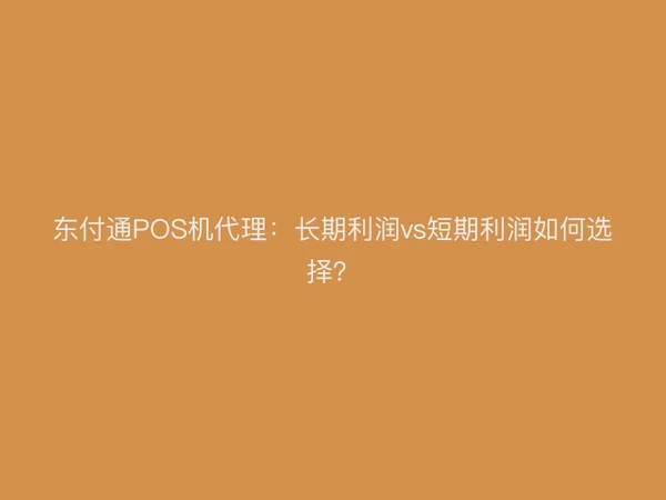 聚驰家POS机代理：长期利润vs短期利润如何选择？